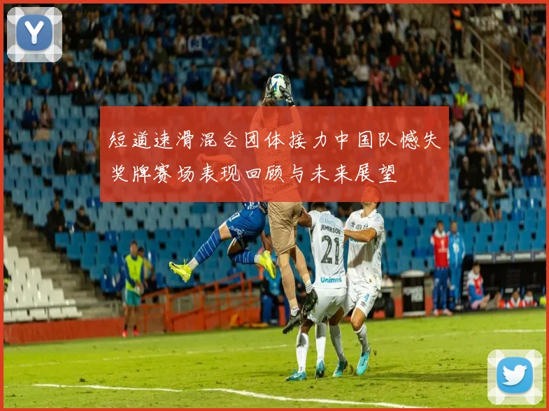 短道速滑混合团体接力中国队憾失奖牌赛场表现回顾与未来展望