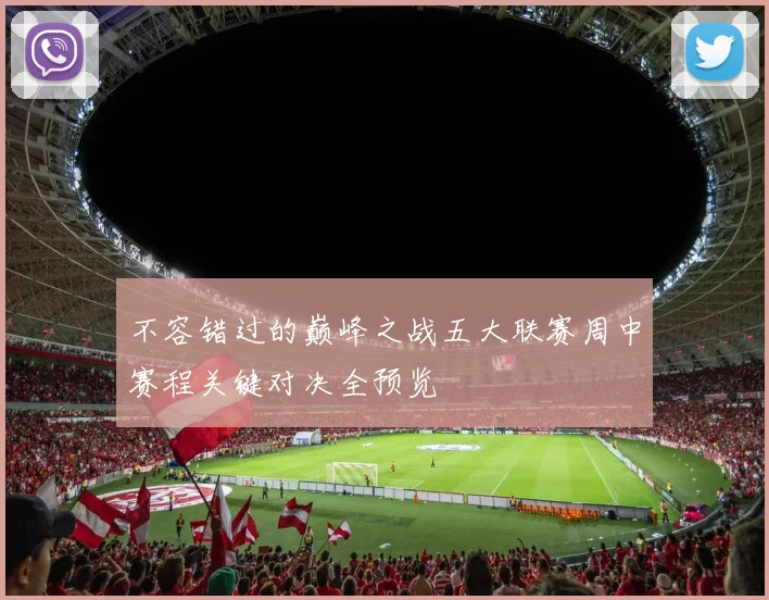 不容错过的巅峰之战五大联赛周中赛程关键对决全预览